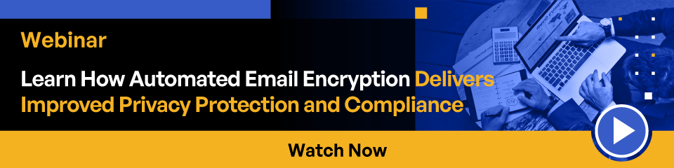 Webinar Learn How to Automated Email Encryption Delivers Improved Privacy Protection and Compliance Watch Now